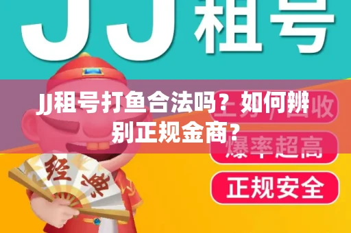 JJ租号打鱼合法吗？如何辨别正规金商？