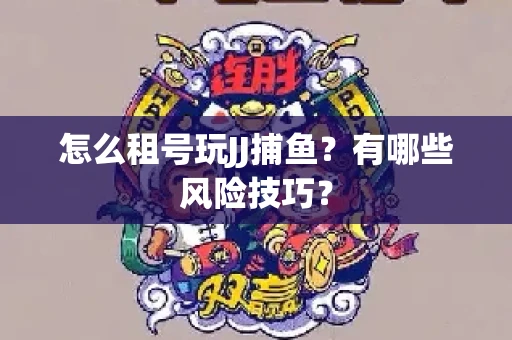 怎么租号玩JJ捕鱼？有哪些风险技巧？